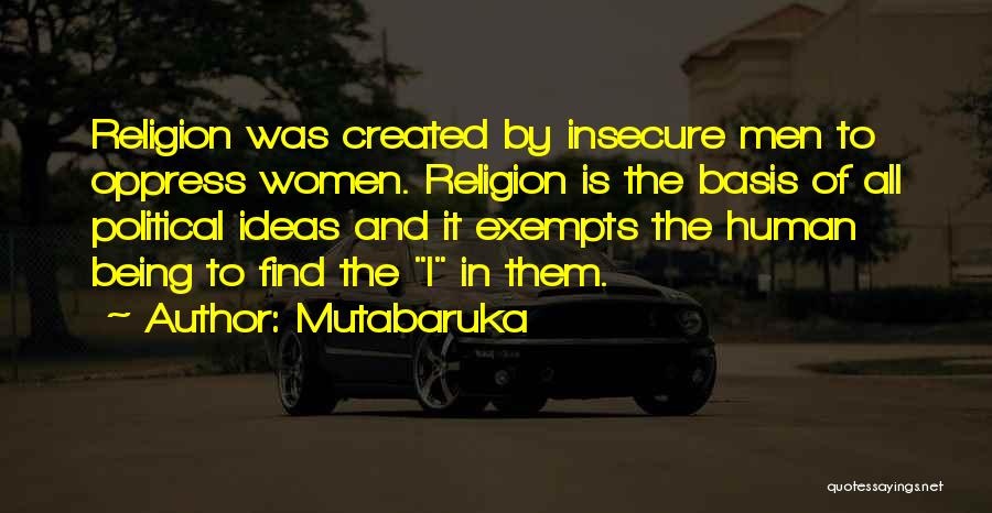 Mutabaruka Quotes: Religion Was Created By Insecure Men To Oppress Women. Religion Is The Basis Of All Political Ideas And It Exempts