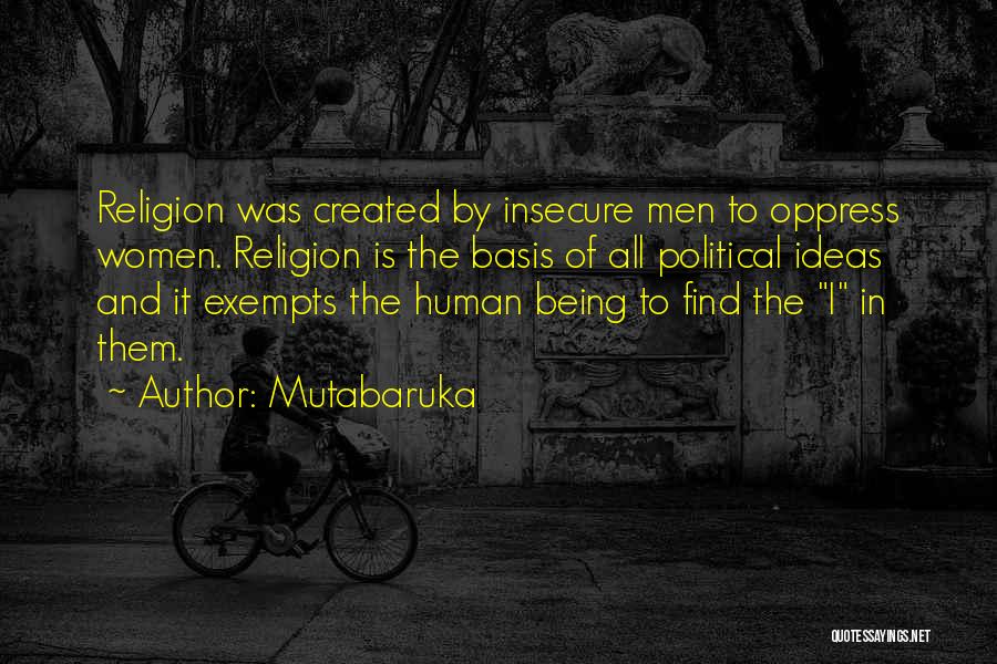 Mutabaruka Quotes: Religion Was Created By Insecure Men To Oppress Women. Religion Is The Basis Of All Political Ideas And It Exempts