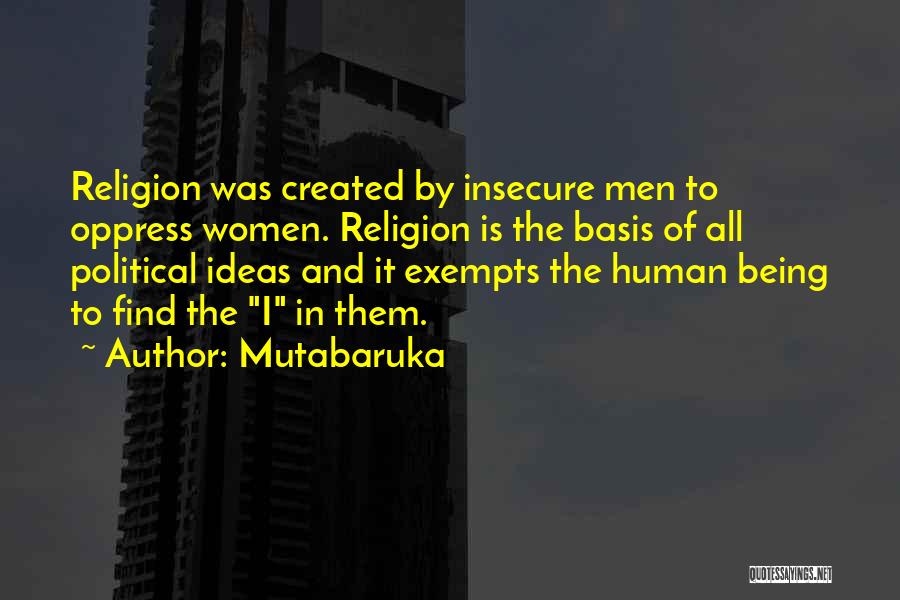 Mutabaruka Quotes: Religion Was Created By Insecure Men To Oppress Women. Religion Is The Basis Of All Political Ideas And It Exempts