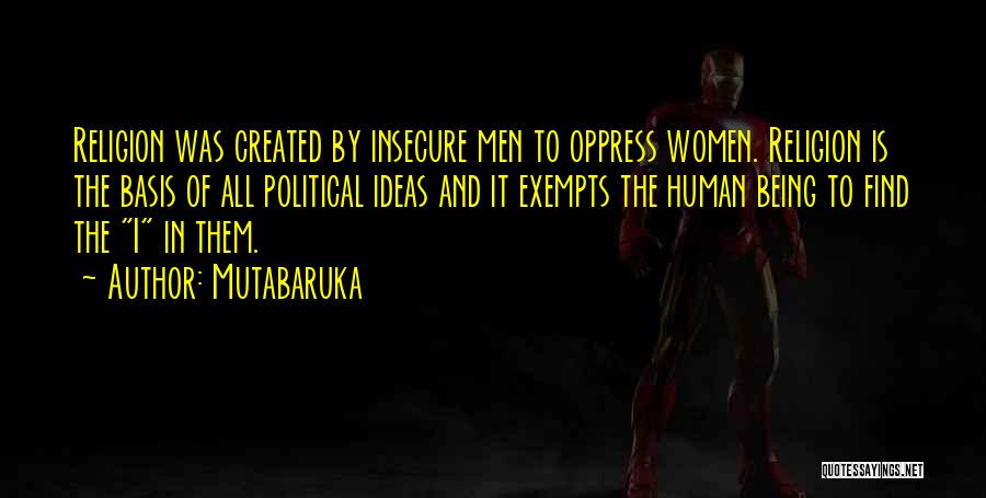 Mutabaruka Quotes: Religion Was Created By Insecure Men To Oppress Women. Religion Is The Basis Of All Political Ideas And It Exempts