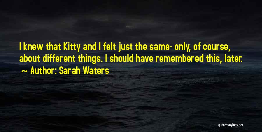 Sarah Waters Quotes: I Knew That Kitty And I Felt Just The Same- Only, Of Course, About Different Things. I Should Have Remembered