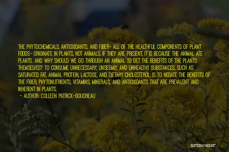 Colleen Patrick-Goudreau Quotes: The Phytochemicals, Antioxidants, And Fiber- All Of The Healthful Components Of Plant Foods- Originate In Plants, Not Animals. If They