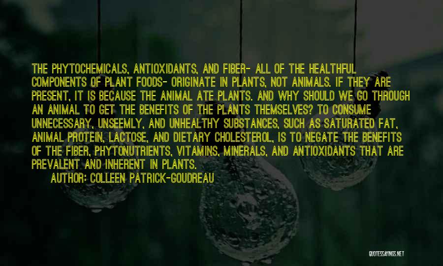 Colleen Patrick-Goudreau Quotes: The Phytochemicals, Antioxidants, And Fiber- All Of The Healthful Components Of Plant Foods- Originate In Plants, Not Animals. If They