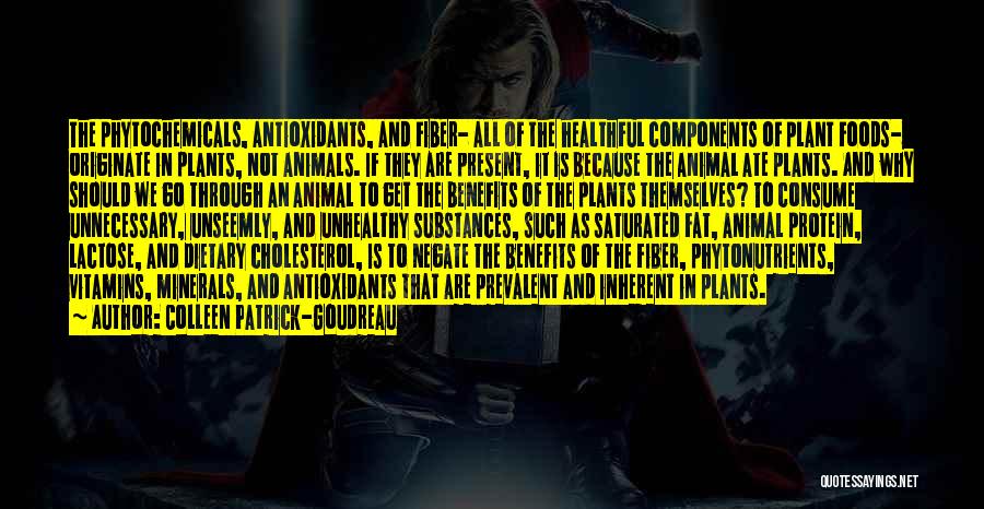 Colleen Patrick-Goudreau Quotes: The Phytochemicals, Antioxidants, And Fiber- All Of The Healthful Components Of Plant Foods- Originate In Plants, Not Animals. If They