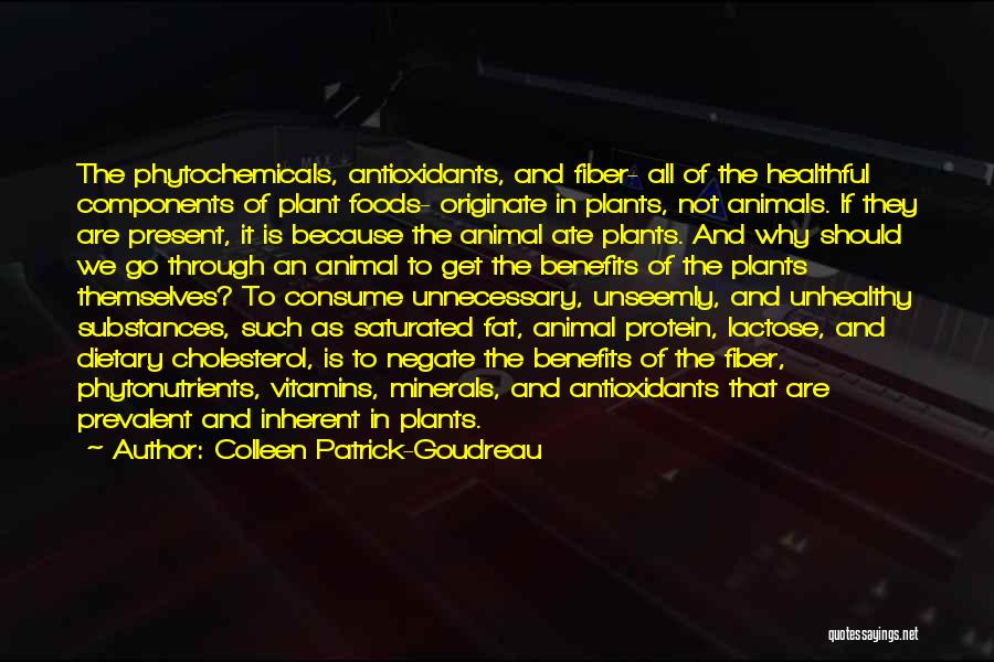 Colleen Patrick-Goudreau Quotes: The Phytochemicals, Antioxidants, And Fiber- All Of The Healthful Components Of Plant Foods- Originate In Plants, Not Animals. If They