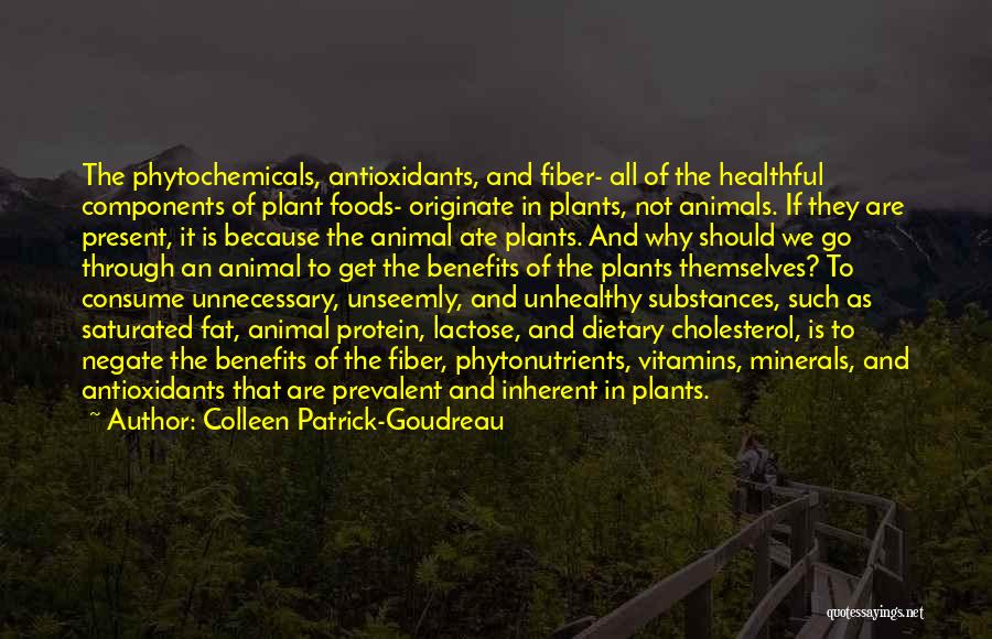 Colleen Patrick-Goudreau Quotes: The Phytochemicals, Antioxidants, And Fiber- All Of The Healthful Components Of Plant Foods- Originate In Plants, Not Animals. If They