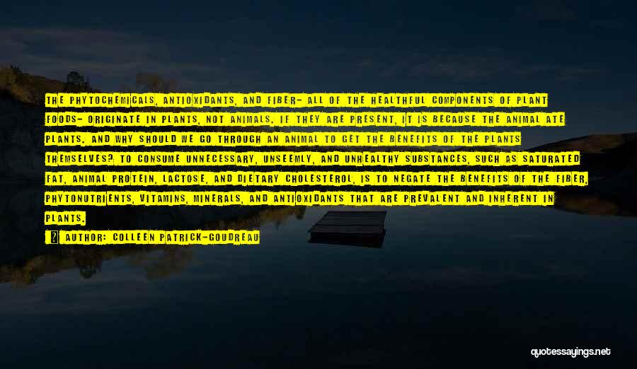 Colleen Patrick-Goudreau Quotes: The Phytochemicals, Antioxidants, And Fiber- All Of The Healthful Components Of Plant Foods- Originate In Plants, Not Animals. If They