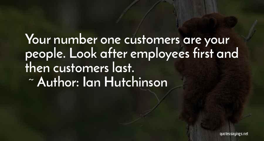 Ian Hutchinson Quotes: Your Number One Customers Are Your People. Look After Employees First And Then Customers Last.