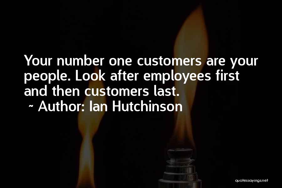 Ian Hutchinson Quotes: Your Number One Customers Are Your People. Look After Employees First And Then Customers Last.