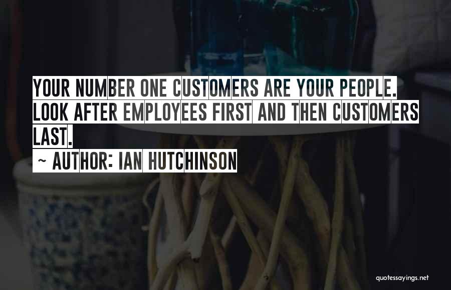 Ian Hutchinson Quotes: Your Number One Customers Are Your People. Look After Employees First And Then Customers Last.