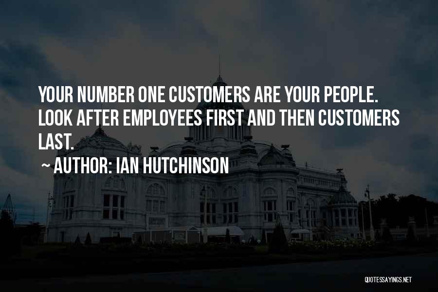 Ian Hutchinson Quotes: Your Number One Customers Are Your People. Look After Employees First And Then Customers Last.