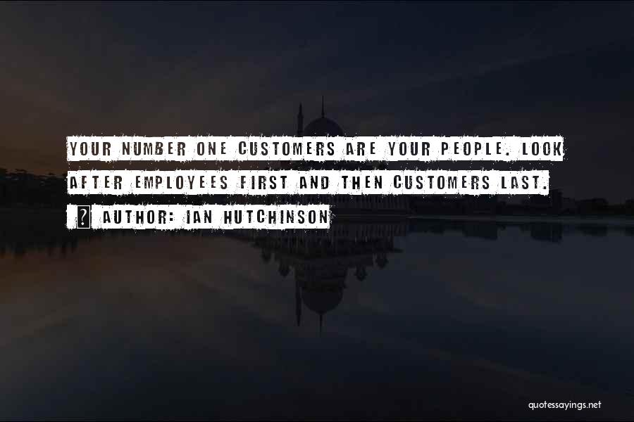 Ian Hutchinson Quotes: Your Number One Customers Are Your People. Look After Employees First And Then Customers Last.