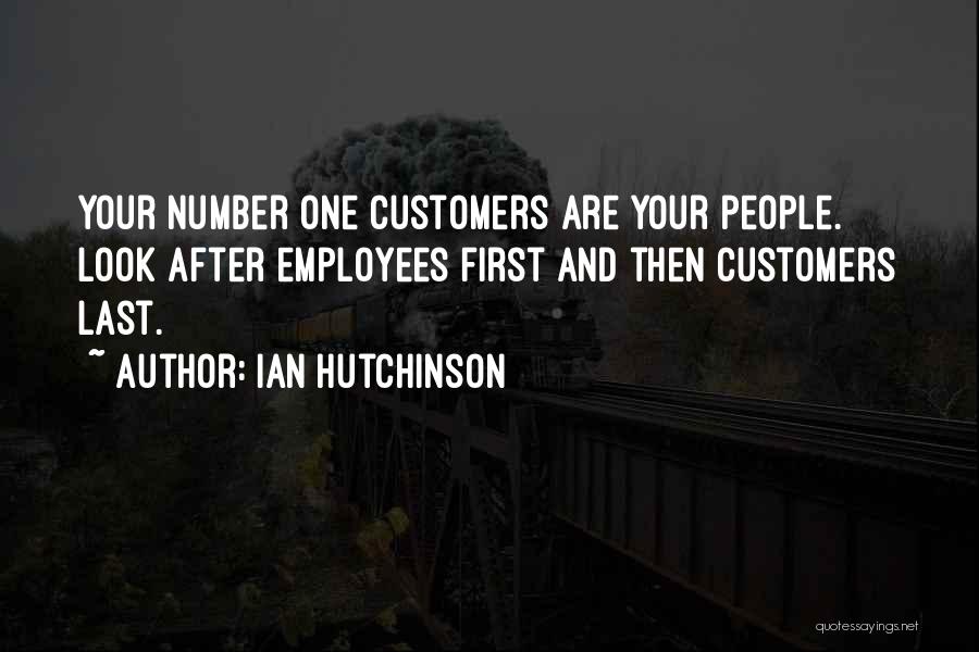 Ian Hutchinson Quotes: Your Number One Customers Are Your People. Look After Employees First And Then Customers Last.