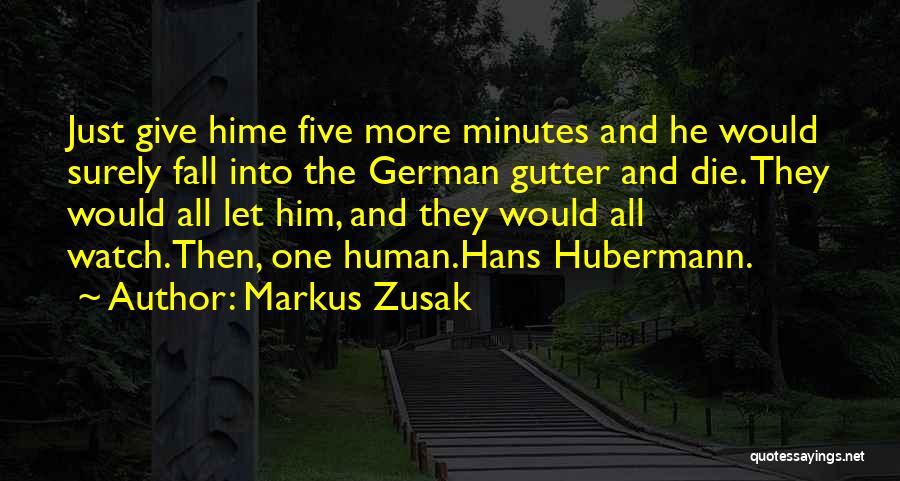 Markus Zusak Quotes: Just Give Hime Five More Minutes And He Would Surely Fall Into The German Gutter And Die. They Would All