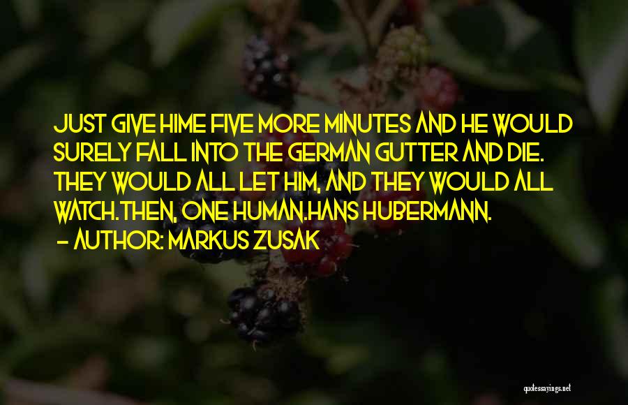 Markus Zusak Quotes: Just Give Hime Five More Minutes And He Would Surely Fall Into The German Gutter And Die. They Would All