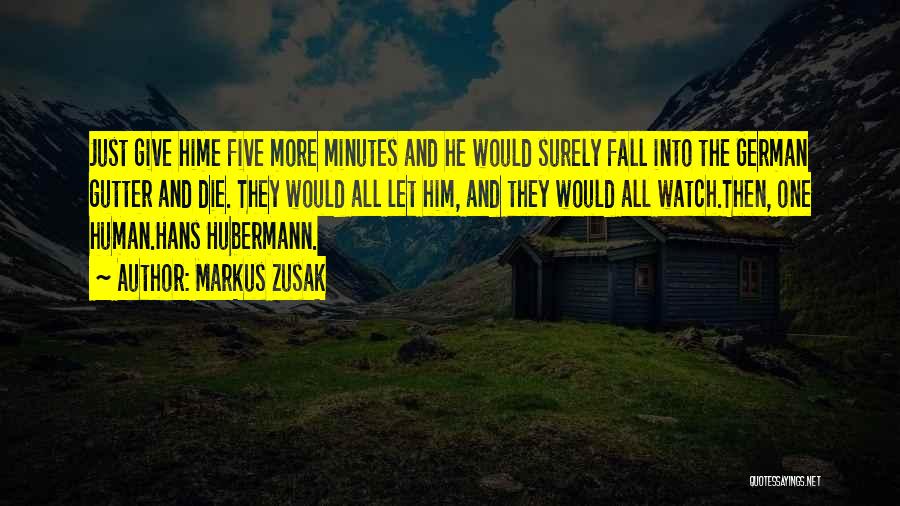 Markus Zusak Quotes: Just Give Hime Five More Minutes And He Would Surely Fall Into The German Gutter And Die. They Would All