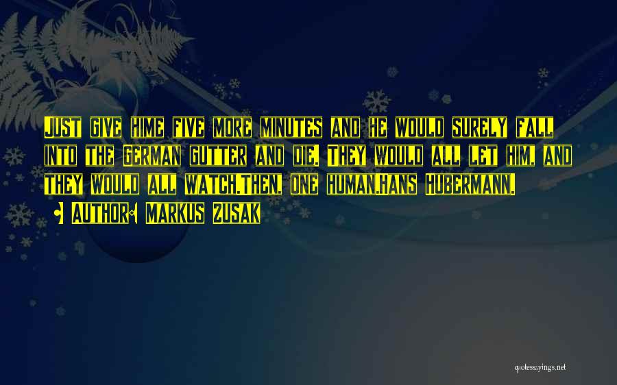 Markus Zusak Quotes: Just Give Hime Five More Minutes And He Would Surely Fall Into The German Gutter And Die. They Would All