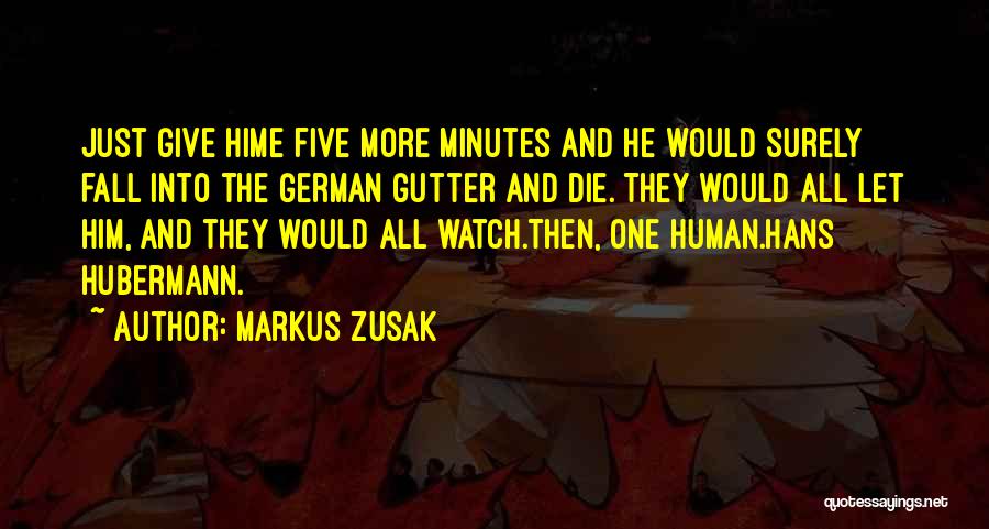 Markus Zusak Quotes: Just Give Hime Five More Minutes And He Would Surely Fall Into The German Gutter And Die. They Would All