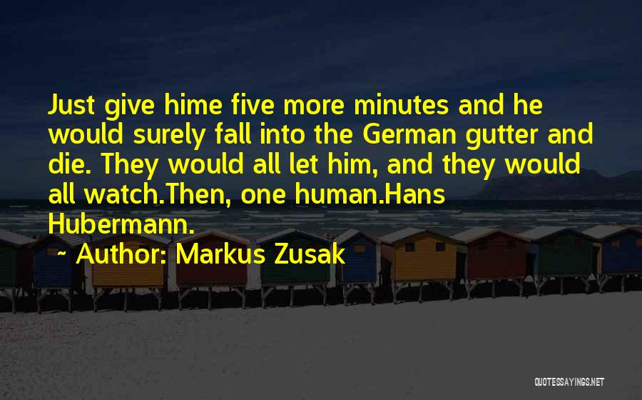 Markus Zusak Quotes: Just Give Hime Five More Minutes And He Would Surely Fall Into The German Gutter And Die. They Would All