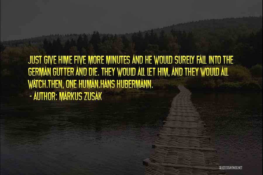 Markus Zusak Quotes: Just Give Hime Five More Minutes And He Would Surely Fall Into The German Gutter And Die. They Would All