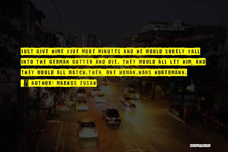 Markus Zusak Quotes: Just Give Hime Five More Minutes And He Would Surely Fall Into The German Gutter And Die. They Would All