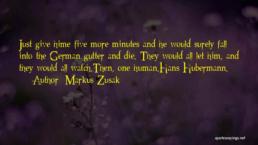 Markus Zusak Quotes: Just Give Hime Five More Minutes And He Would Surely Fall Into The German Gutter And Die. They Would All