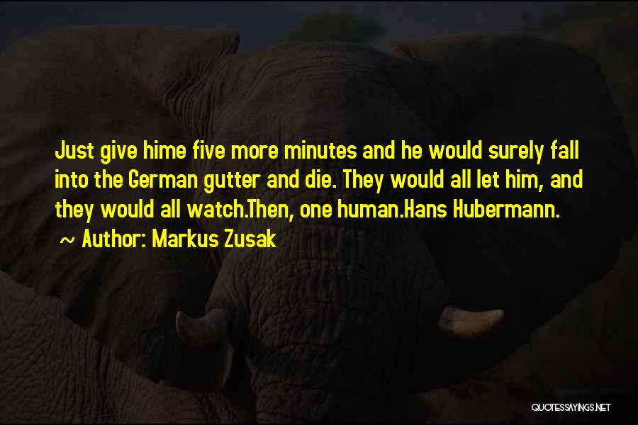 Markus Zusak Quotes: Just Give Hime Five More Minutes And He Would Surely Fall Into The German Gutter And Die. They Would All