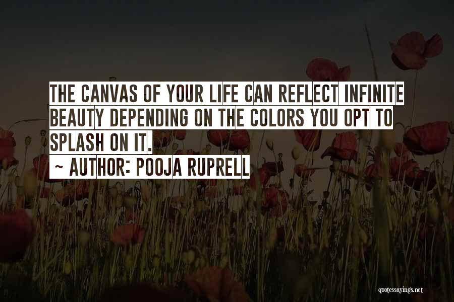 Pooja Ruprell Quotes: The Canvas Of Your Life Can Reflect Infinite Beauty Depending On The Colors You Opt To Splash On It.