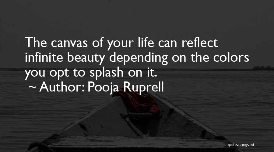 Pooja Ruprell Quotes: The Canvas Of Your Life Can Reflect Infinite Beauty Depending On The Colors You Opt To Splash On It.