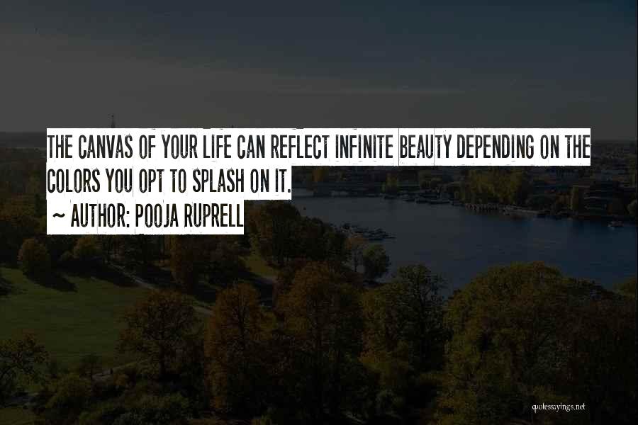 Pooja Ruprell Quotes: The Canvas Of Your Life Can Reflect Infinite Beauty Depending On The Colors You Opt To Splash On It.