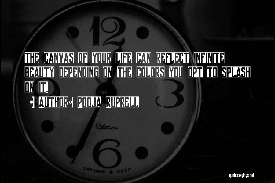 Pooja Ruprell Quotes: The Canvas Of Your Life Can Reflect Infinite Beauty Depending On The Colors You Opt To Splash On It.