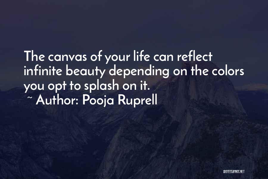 Pooja Ruprell Quotes: The Canvas Of Your Life Can Reflect Infinite Beauty Depending On The Colors You Opt To Splash On It.