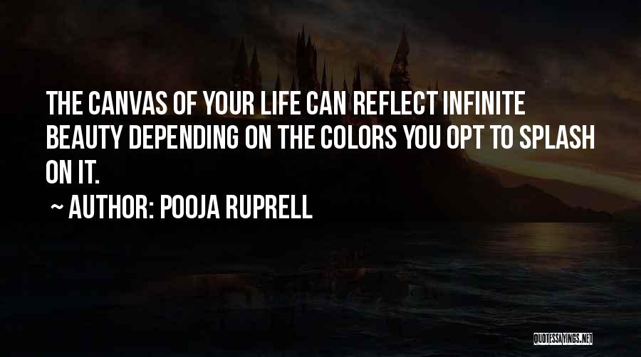 Pooja Ruprell Quotes: The Canvas Of Your Life Can Reflect Infinite Beauty Depending On The Colors You Opt To Splash On It.