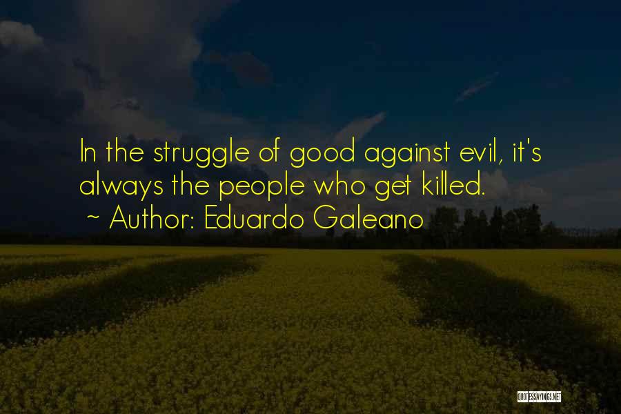 Eduardo Galeano Quotes: In The Struggle Of Good Against Evil, It's Always The People Who Get Killed.