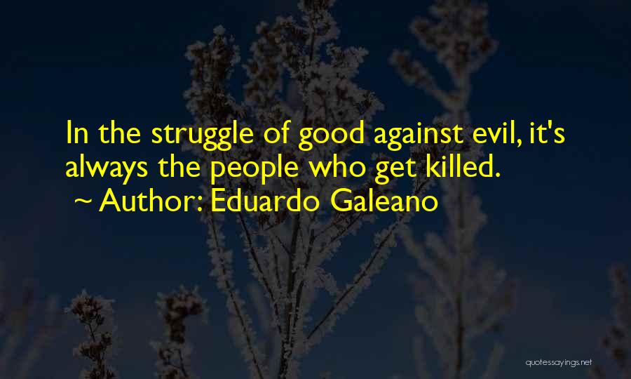 Eduardo Galeano Quotes: In The Struggle Of Good Against Evil, It's Always The People Who Get Killed.