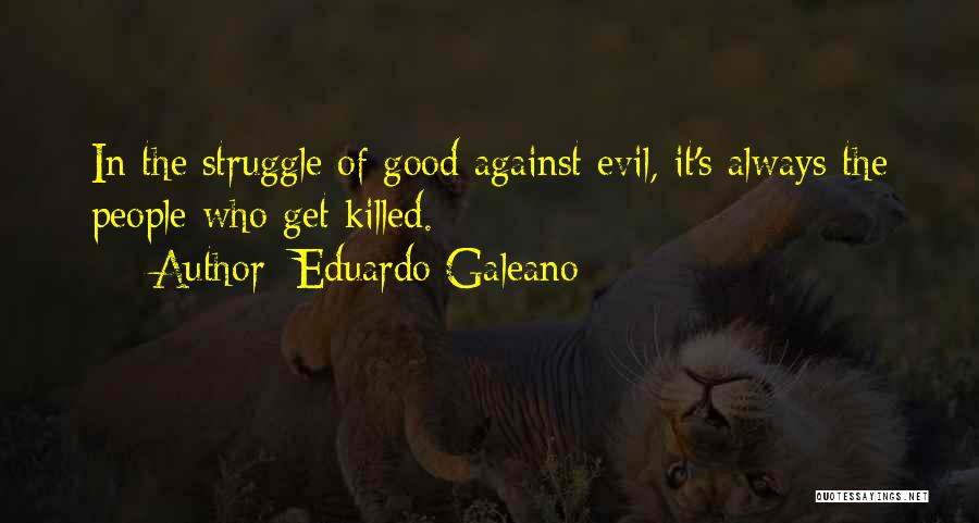 Eduardo Galeano Quotes: In The Struggle Of Good Against Evil, It's Always The People Who Get Killed.