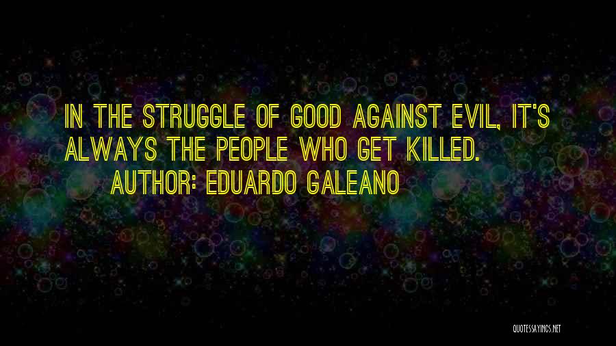 Eduardo Galeano Quotes: In The Struggle Of Good Against Evil, It's Always The People Who Get Killed.