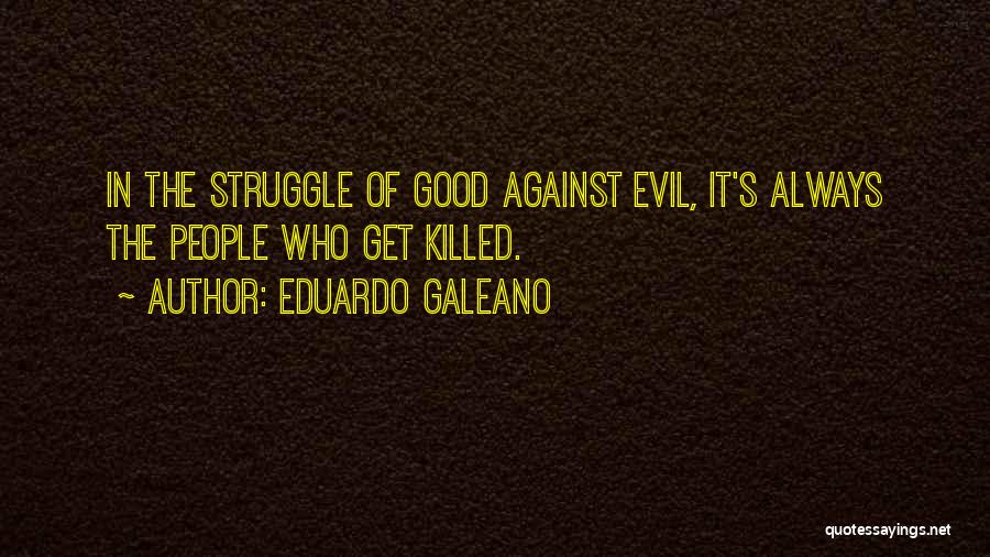 Eduardo Galeano Quotes: In The Struggle Of Good Against Evil, It's Always The People Who Get Killed.