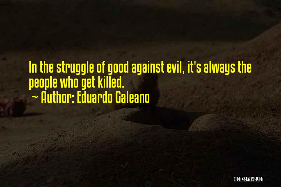 Eduardo Galeano Quotes: In The Struggle Of Good Against Evil, It's Always The People Who Get Killed.