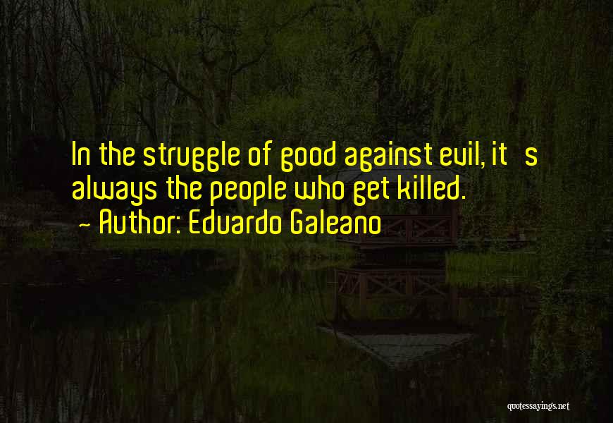 Eduardo Galeano Quotes: In The Struggle Of Good Against Evil, It's Always The People Who Get Killed.