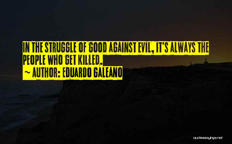 Eduardo Galeano Quotes: In The Struggle Of Good Against Evil, It's Always The People Who Get Killed.