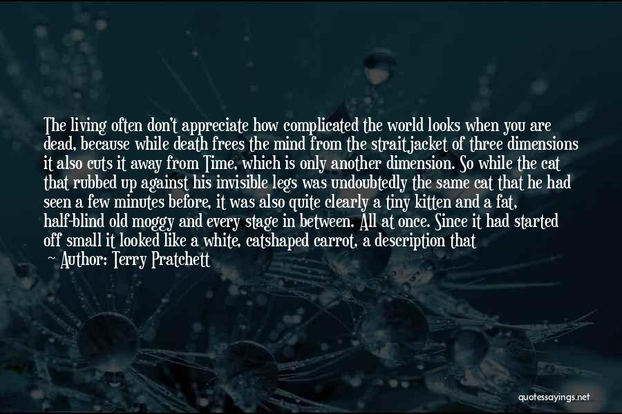 Terry Pratchett Quotes: The Living Often Don't Appreciate How Complicated The World Looks When You Are Dead, Because While Death Frees The Mind