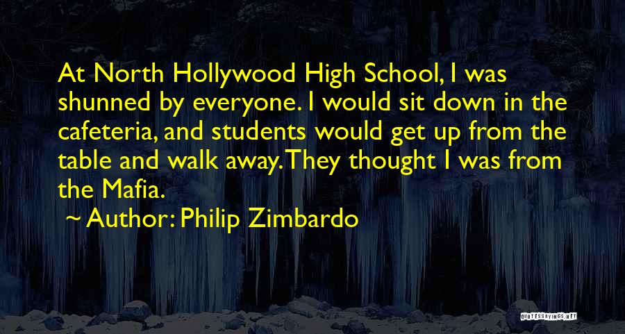 Philip Zimbardo Quotes: At North Hollywood High School, I Was Shunned By Everyone. I Would Sit Down In The Cafeteria, And Students Would