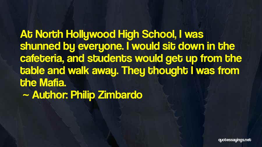 Philip Zimbardo Quotes: At North Hollywood High School, I Was Shunned By Everyone. I Would Sit Down In The Cafeteria, And Students Would