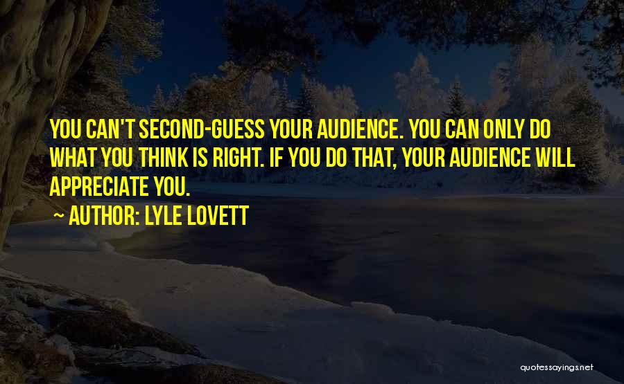 Lyle Lovett Quotes: You Can't Second-guess Your Audience. You Can Only Do What You Think Is Right. If You Do That, Your Audience