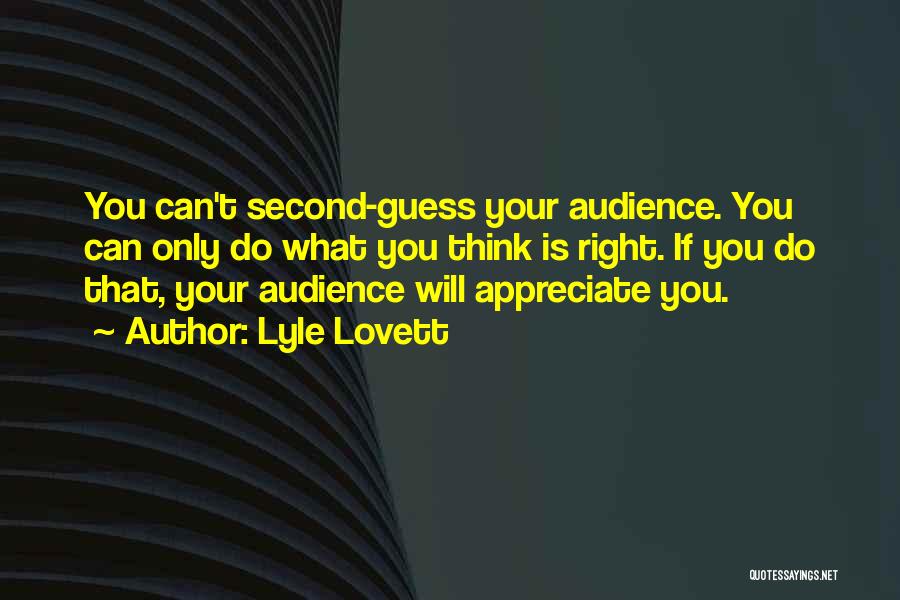 Lyle Lovett Quotes: You Can't Second-guess Your Audience. You Can Only Do What You Think Is Right. If You Do That, Your Audience