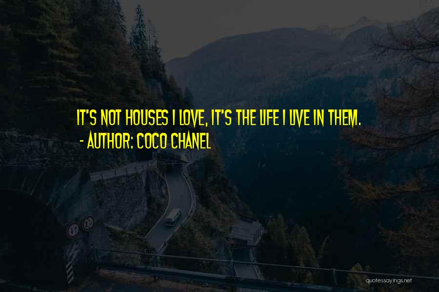 Coco Chanel Quotes: It's Not Houses I Love, It's The Life I Live In Them.