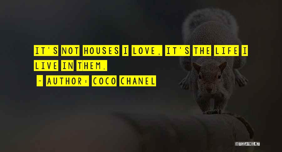 Coco Chanel Quotes: It's Not Houses I Love, It's The Life I Live In Them.