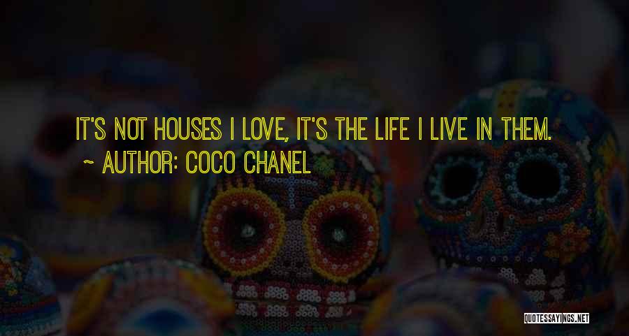 Coco Chanel Quotes: It's Not Houses I Love, It's The Life I Live In Them.