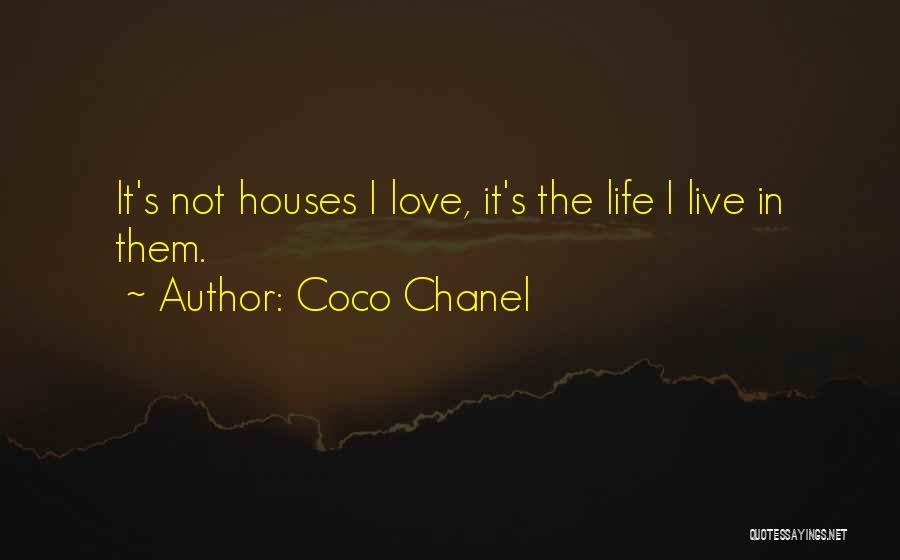 Coco Chanel Quotes: It's Not Houses I Love, It's The Life I Live In Them.